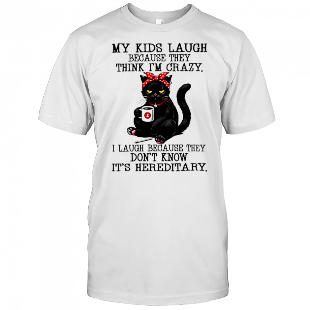 Cat my kids laugh because they think i’m crazy shirt