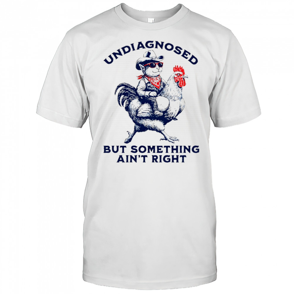 Cat riding chicken undiagnosed but something ain’t right shirt
