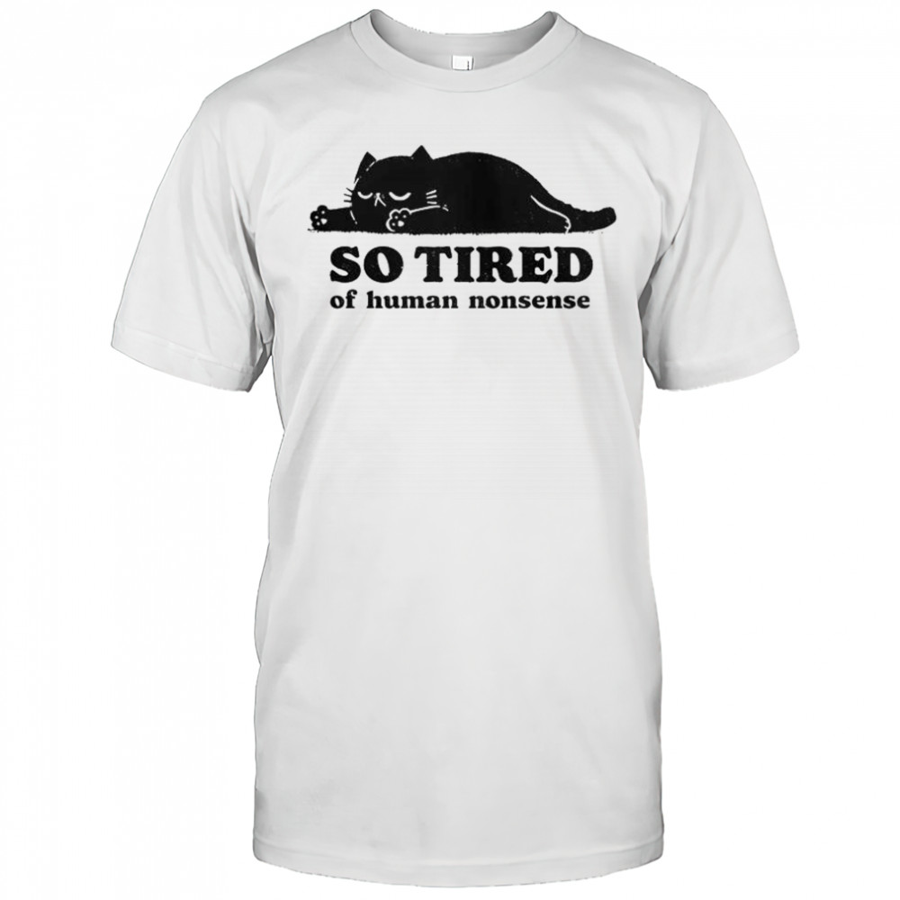 Cat So Tired Of Human Nonsense T-Shirt