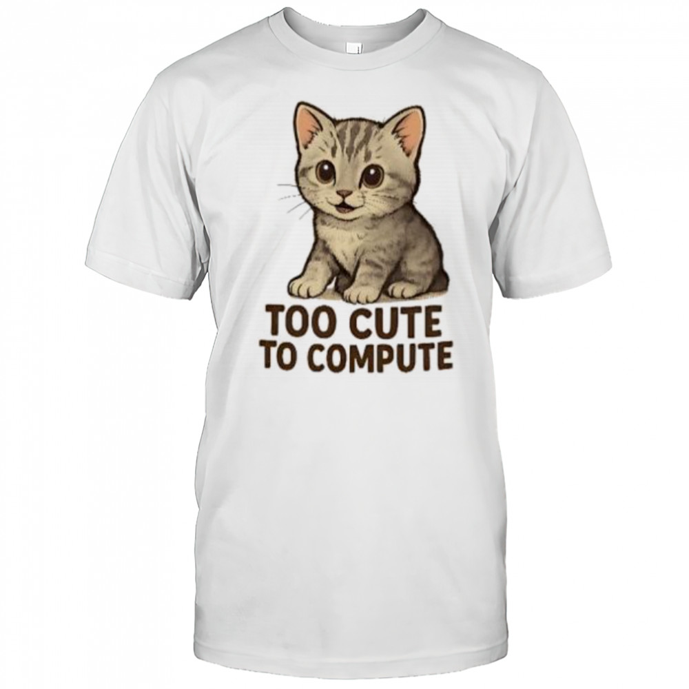 Cat too cute to compute shirt