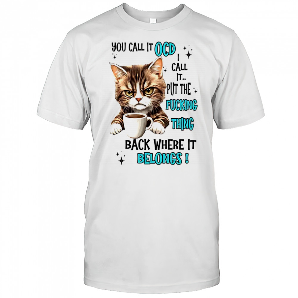 Cat you call it OCD I call it put the fucking thing back shirt
