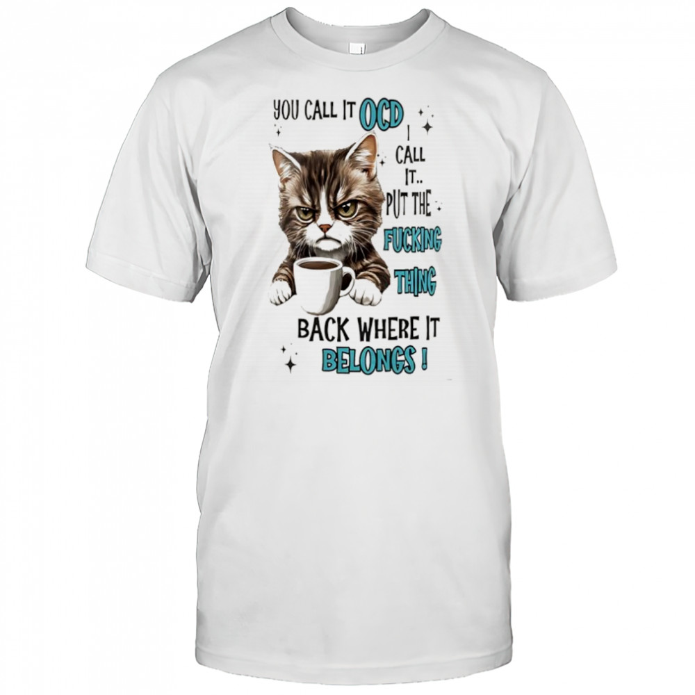 Cat you call it ocd I call it put the fucking thing back where it belongs shirt