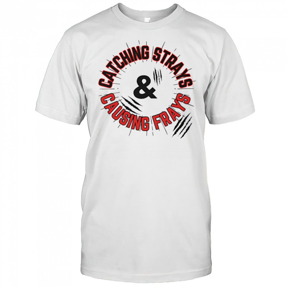 Catching Strays and Causing Frays shirt