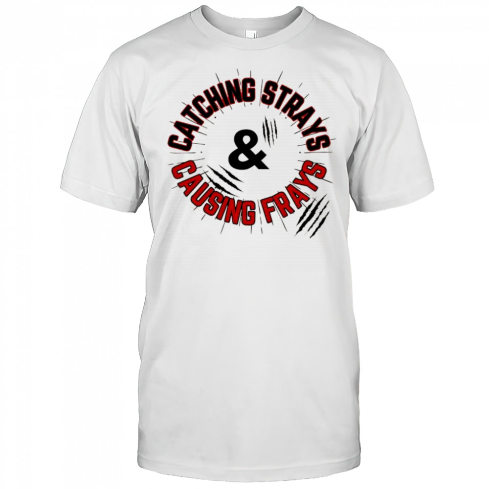Catching Strays and causing frays shirt