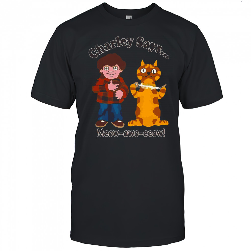 Charley says meow awo eeow shirt