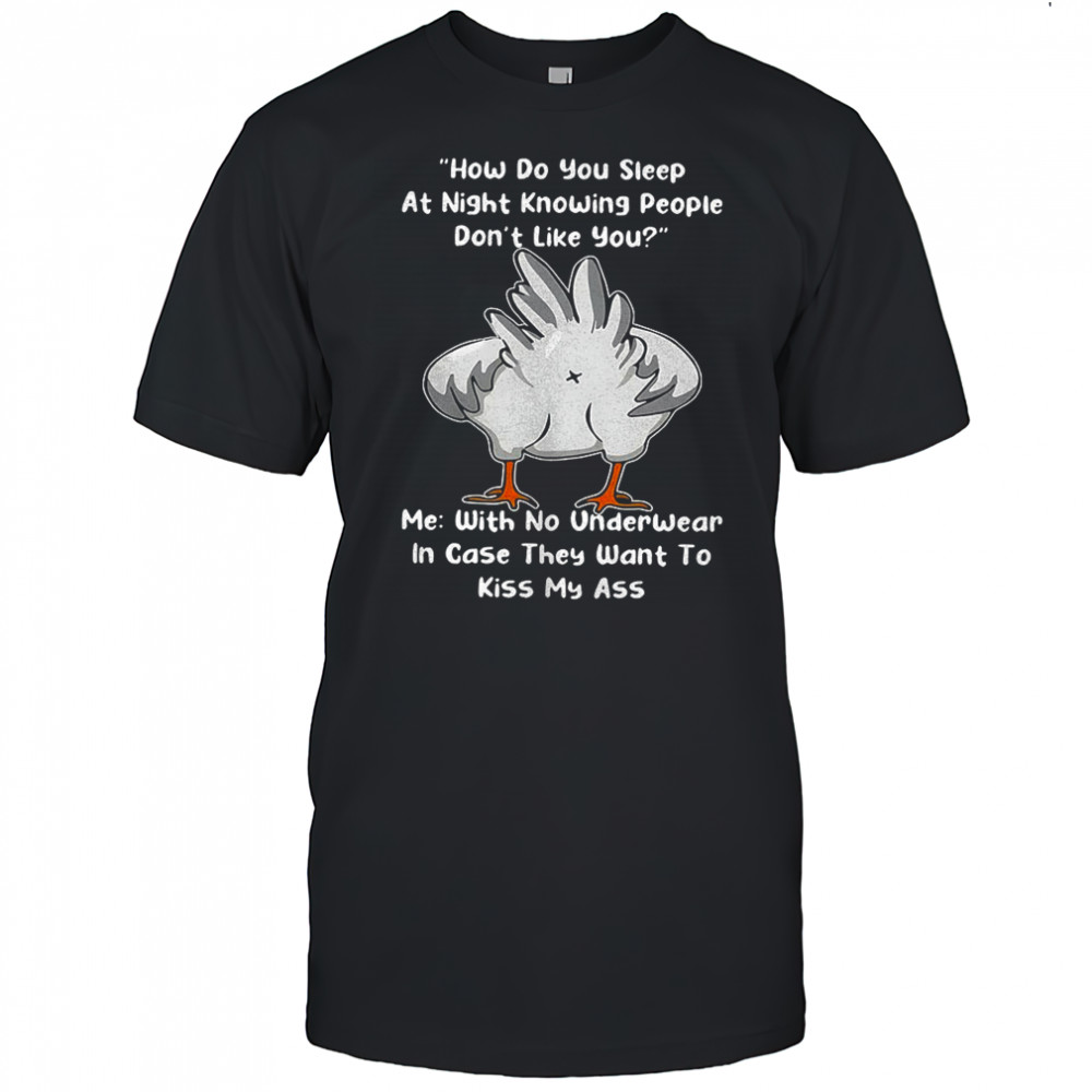 Chicken how do you sleep at night knowing people they want to kiss my ass shirt