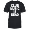 Club Music Is Dead T-Shirt