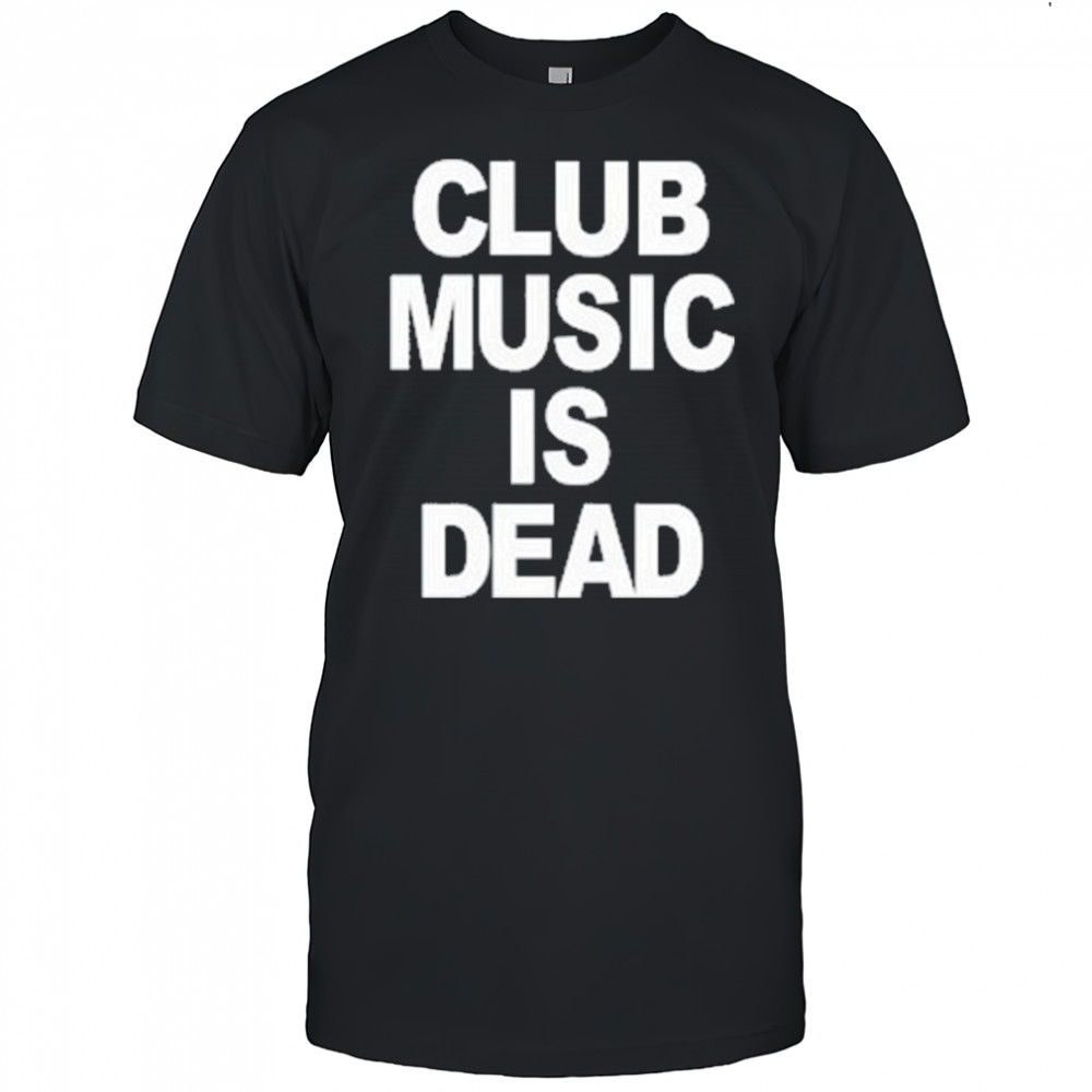 Club Music Is Dead T-Shirt
