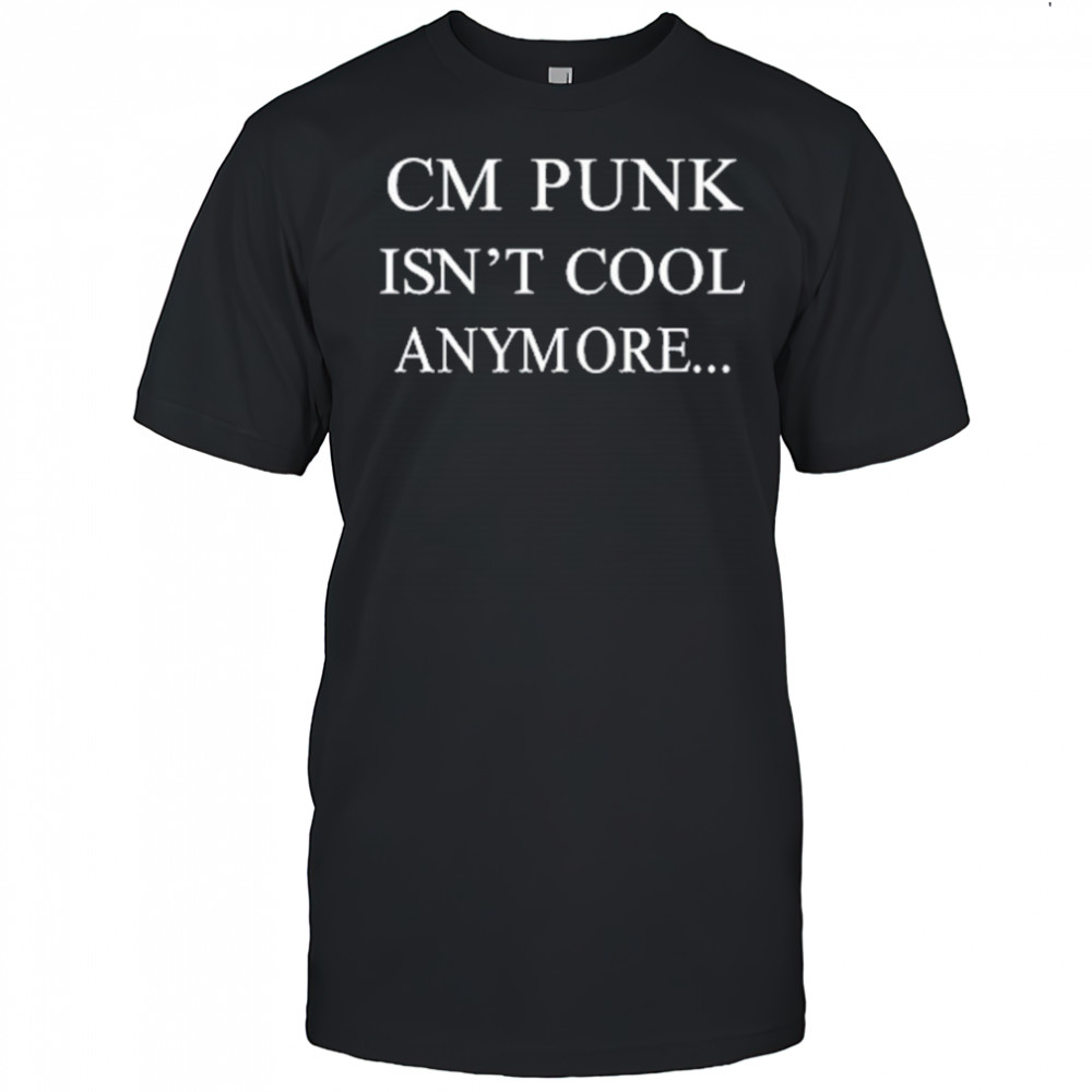 Cm Punk Isn’t Cool Anymore T-Shirt