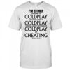 Coldplay I’m either listening to my favorite band or cheating on my wife shirt