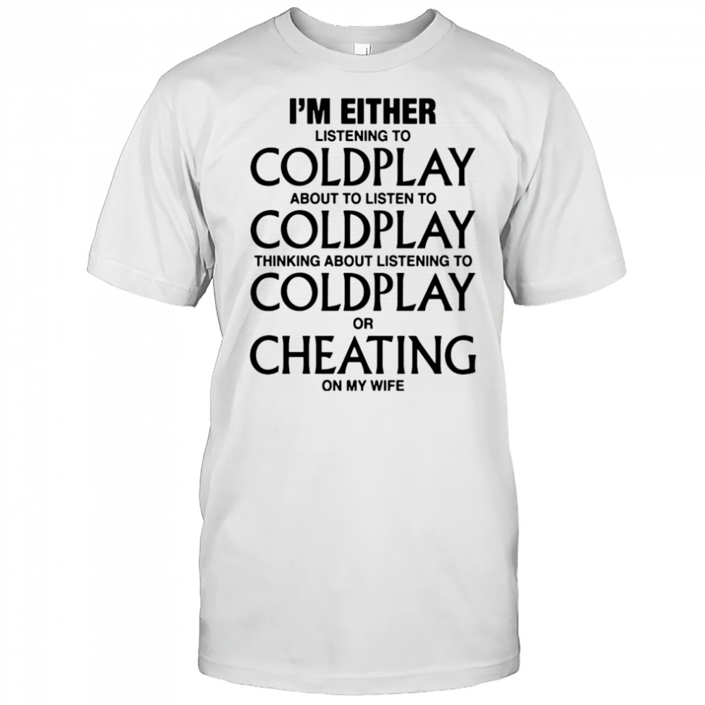 Coldplay I’m either listening to my favorite band or cheating on my wife shirt