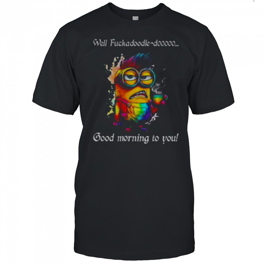 Colorful Minion well fuckadoodle doooo good morning to you shirt
