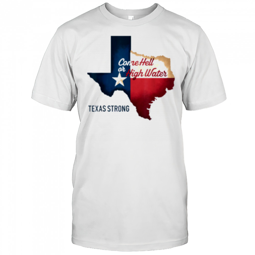 Come Hell Or High Water Texas Strong T Shirt