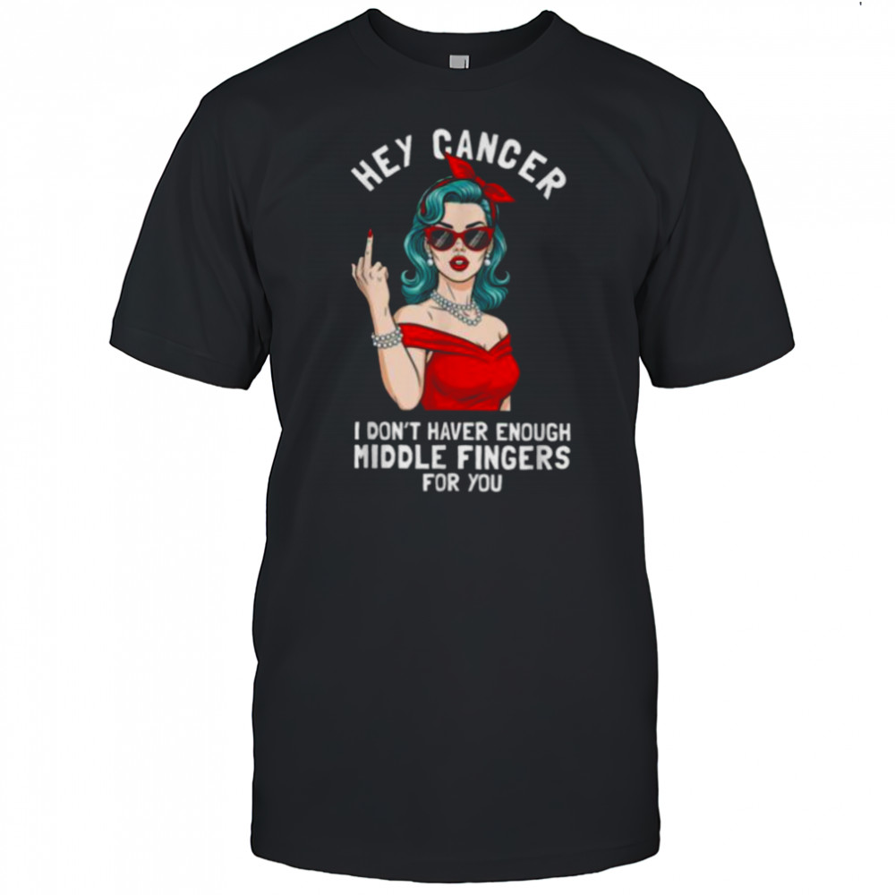 Cool Hey Cancer I Don’t Have Enough Middle Finger Fck Cancer T Shirt