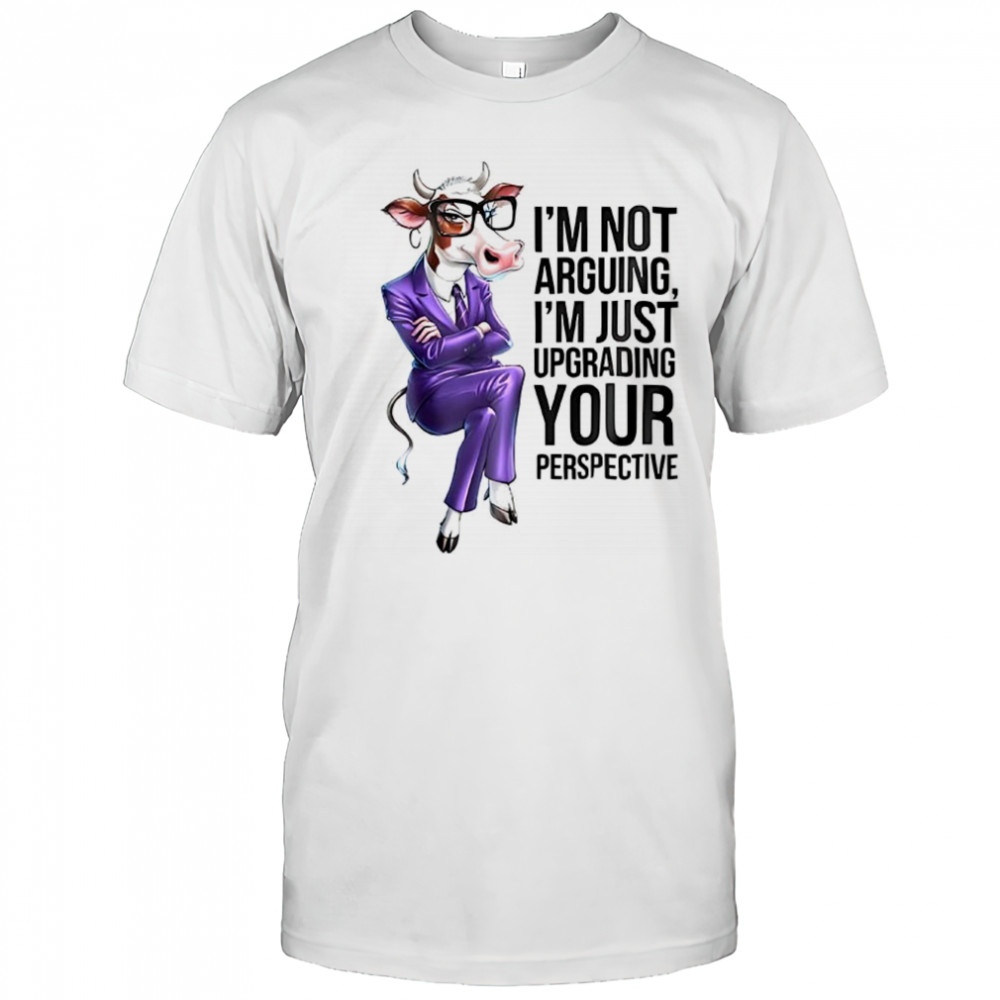 Cow I’m not arguing I’m just upgrading your perspective shirt