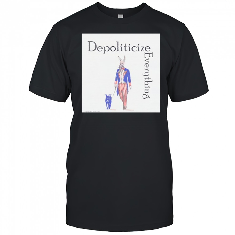 Depoliticize Everything T-Shirt