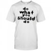 Do what you should do shirt