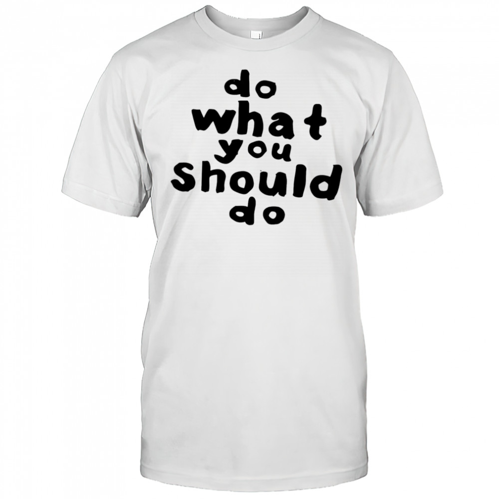 Do what you should do shirt