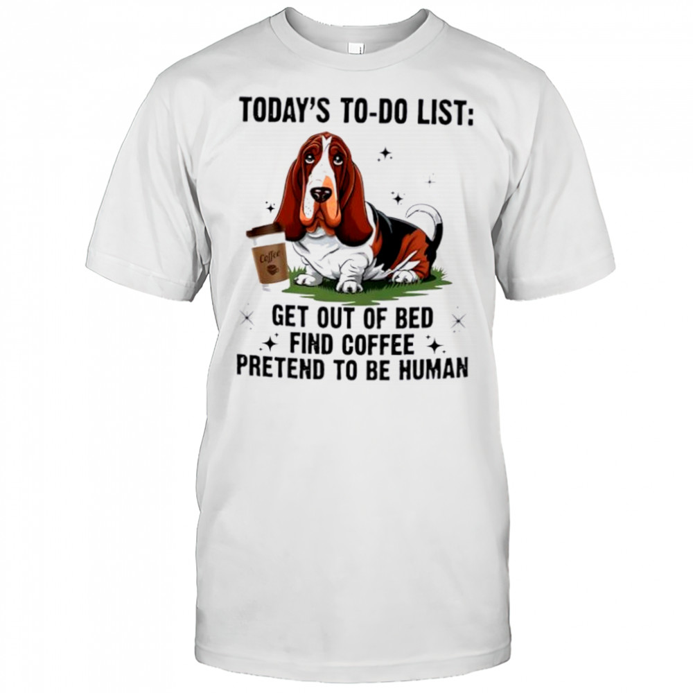 Dog today’s to do list get out of bed find coffee pretend basset hound shirt