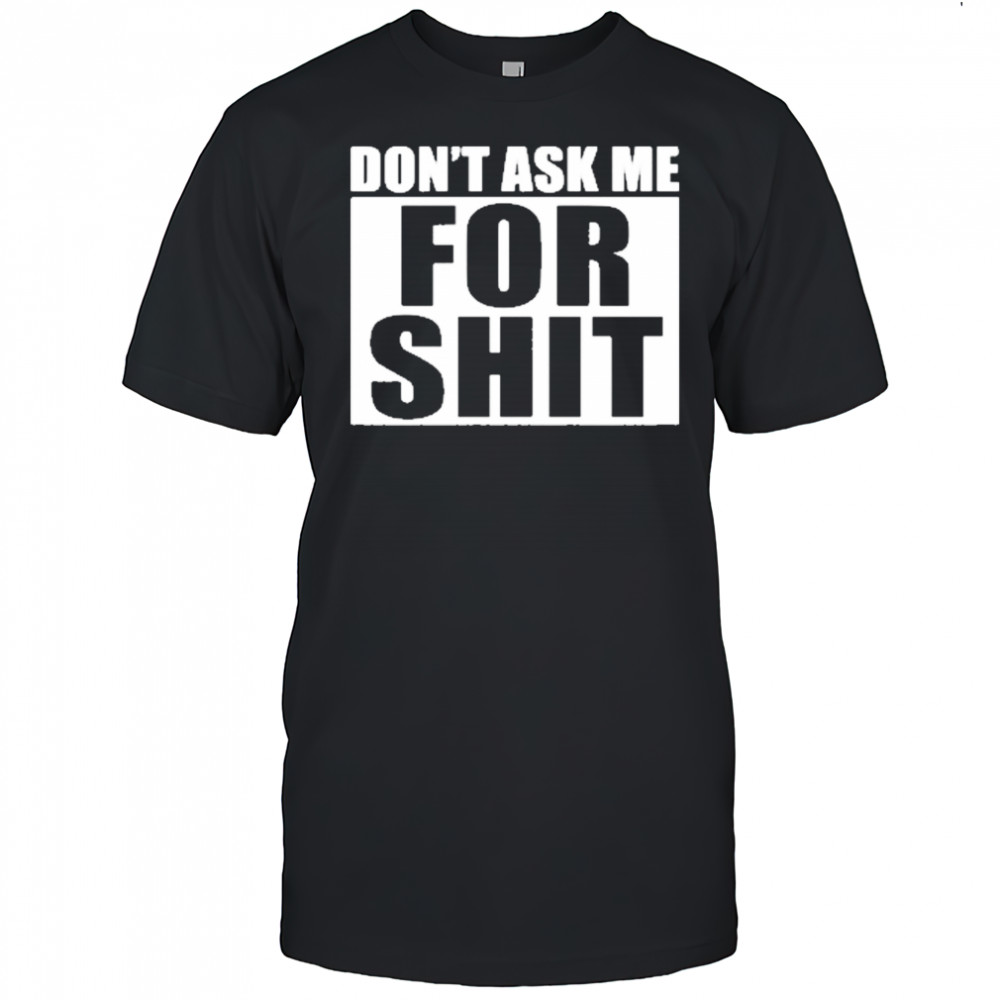 Dont Ask Me For Shit T-Shirt