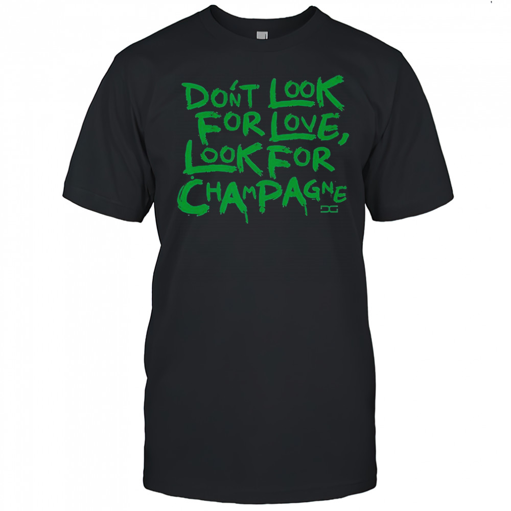 Don’t Look For Love Look For Champagne T-Shirt
