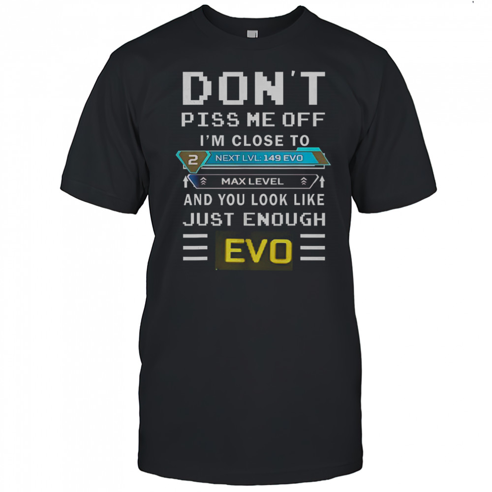 Don’t Piss Me Off I’m Close To Max Level And You Look Like Just Enough Evo T-Shirt