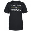 Don’T Push The Horses Quote For Sarcastic People Shirt