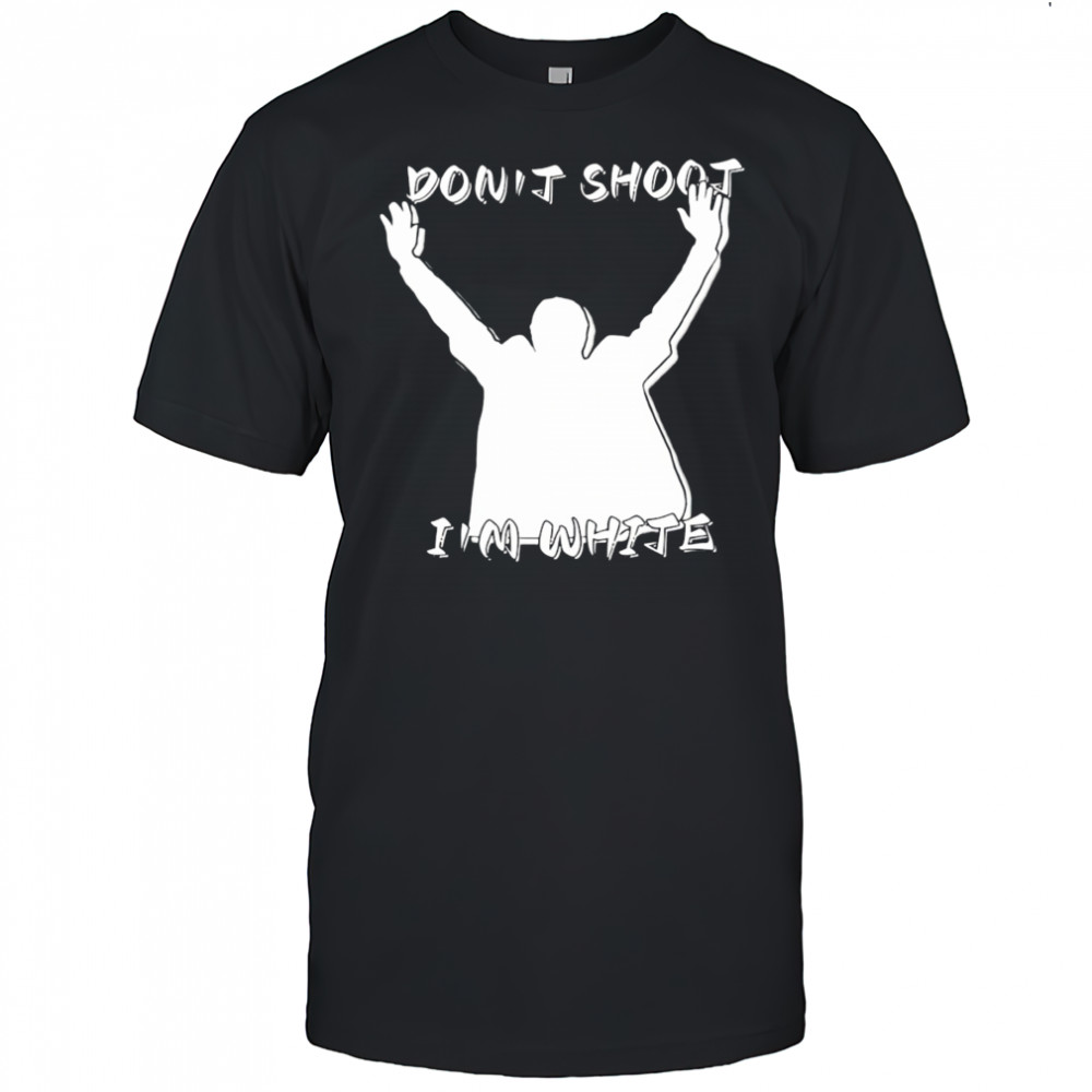 Don’t shoot I’m white shirt