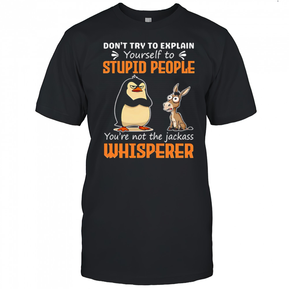Don’t Try To Explain Yourself To Stupid People You’re Not The Jackass Whisperer shirt