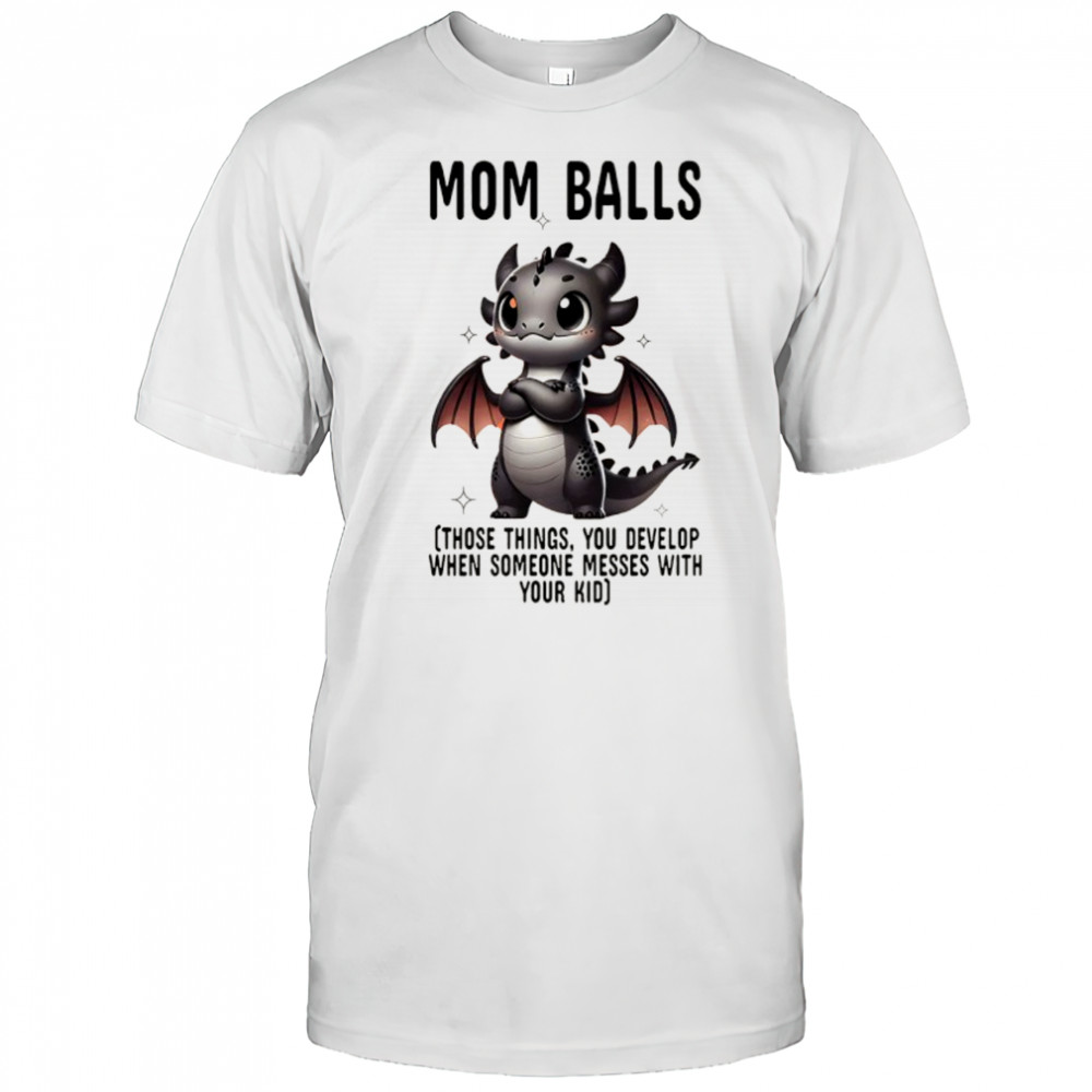 Dragon mom balls those things you develop when someone messes with your kid shirt