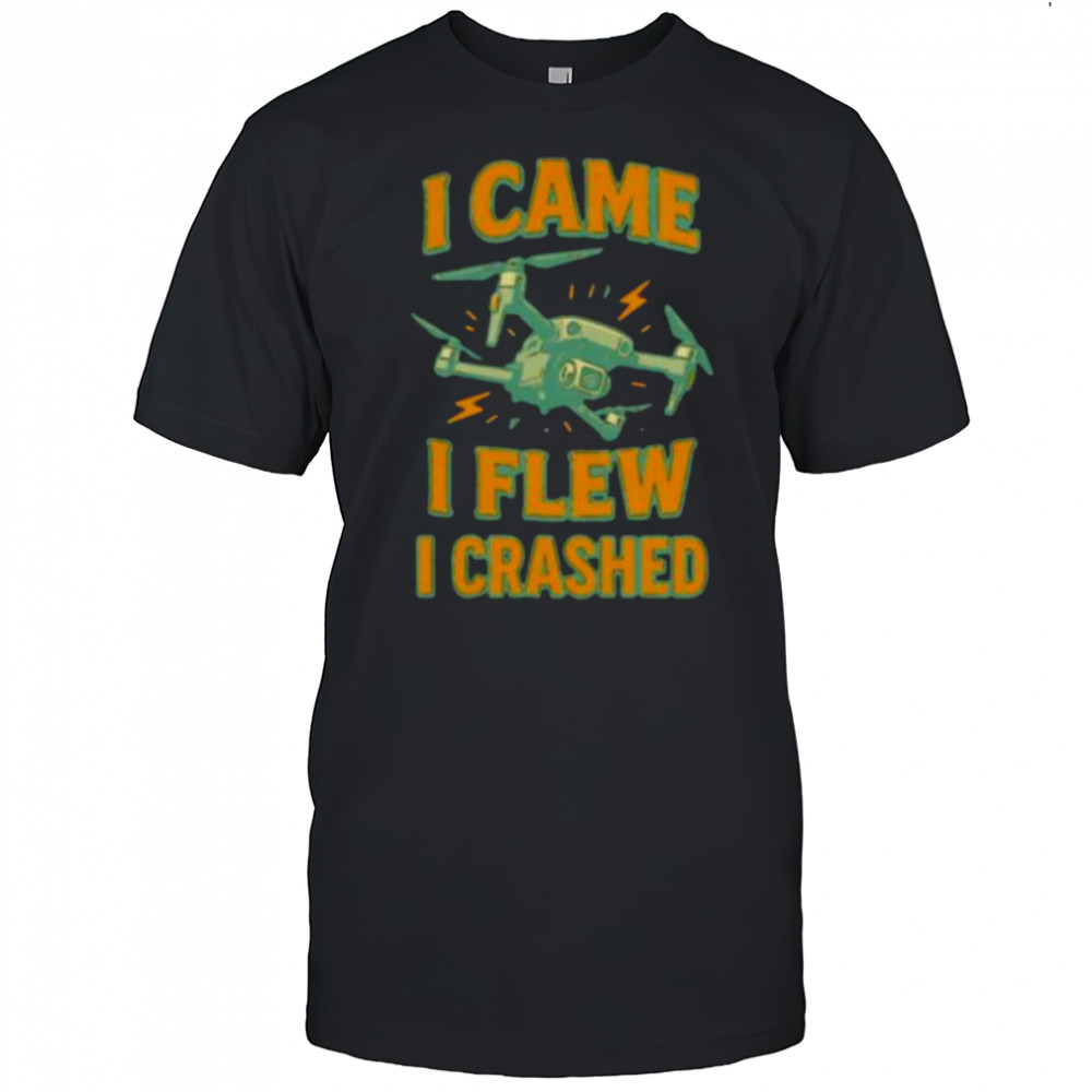 Drone I came I flew I crashed shirt