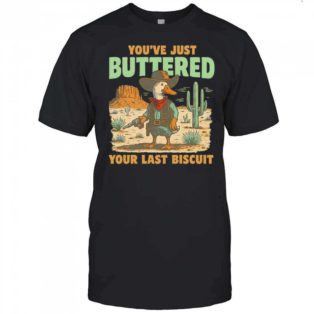 Duck you’ve just buttered your last biscuit shirt
