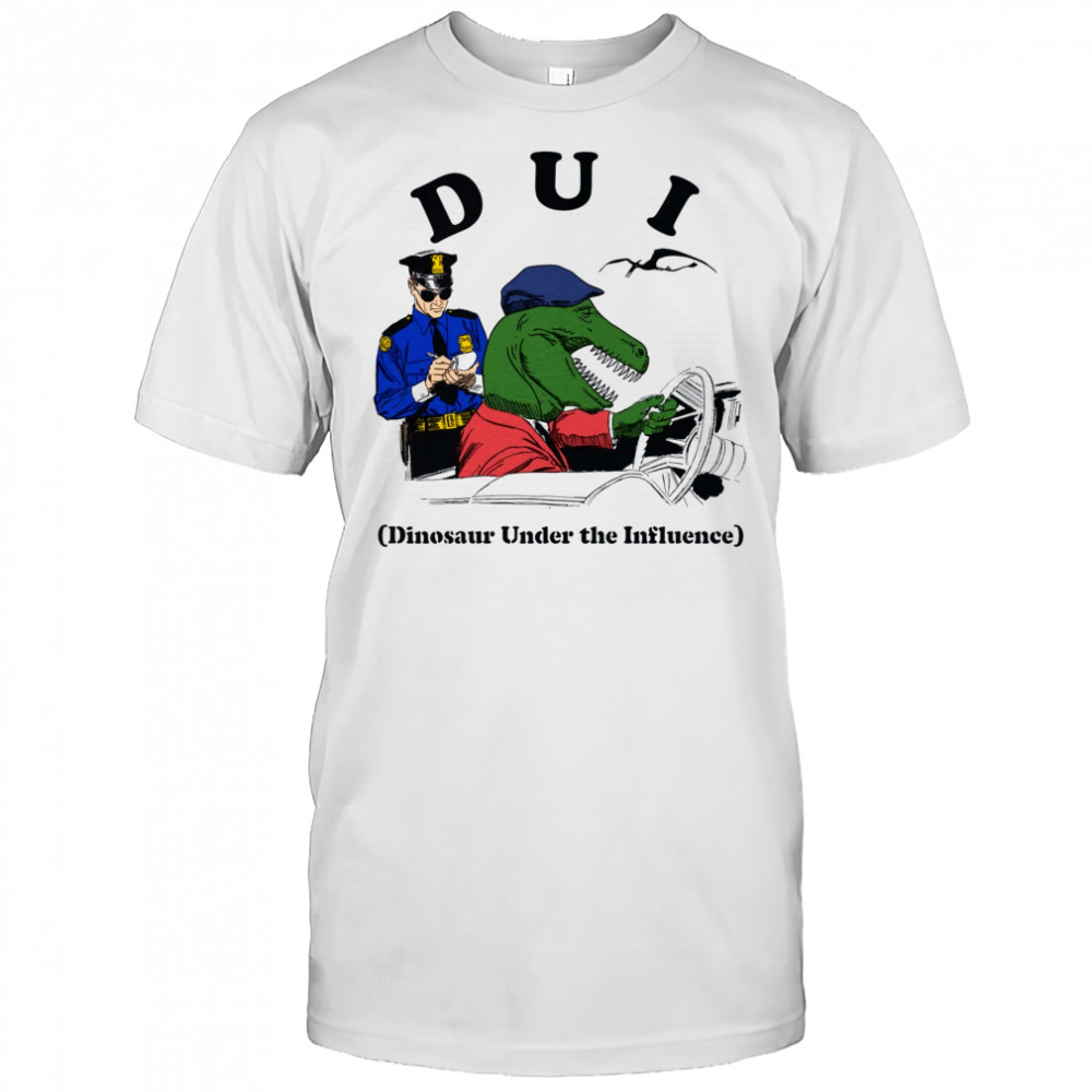 DUI Dinosaur Under The Influence shirt
