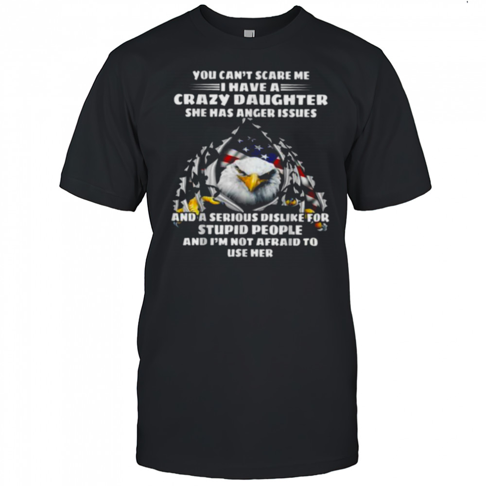Eagle You Can’t Scare Me I Have A Crazy Daughter She Has T Shirt
