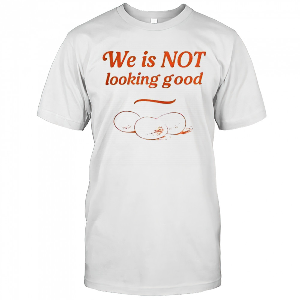 Eggs We Is Not Looking Good T-Shirt