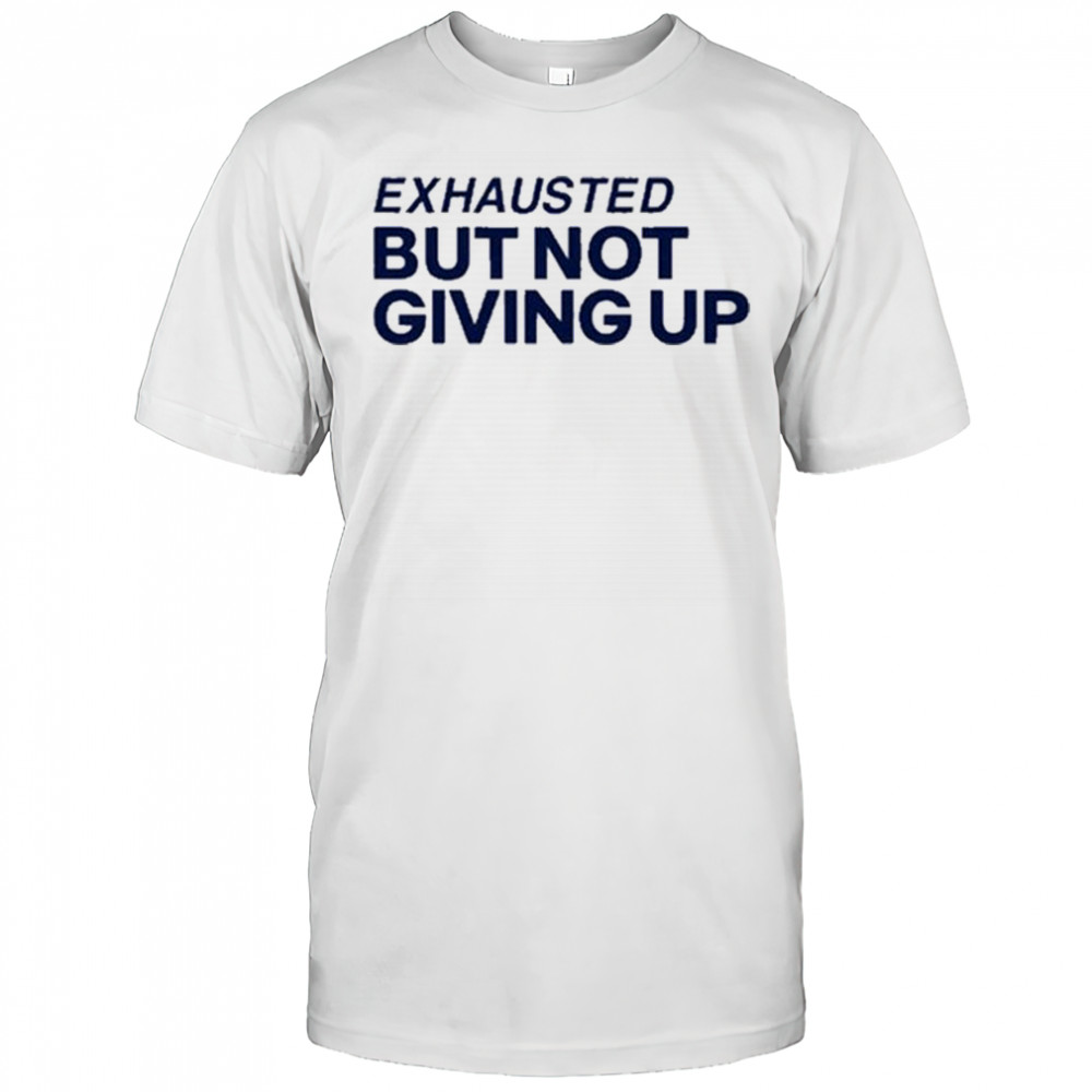 Exhausted But Not Giving Up T-shirt