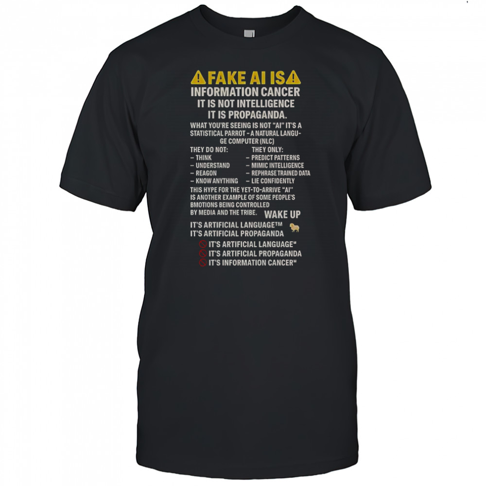 Fake Ai Is Information Cancer It Is Not Intelligence It Is Propaganda T-Shirt