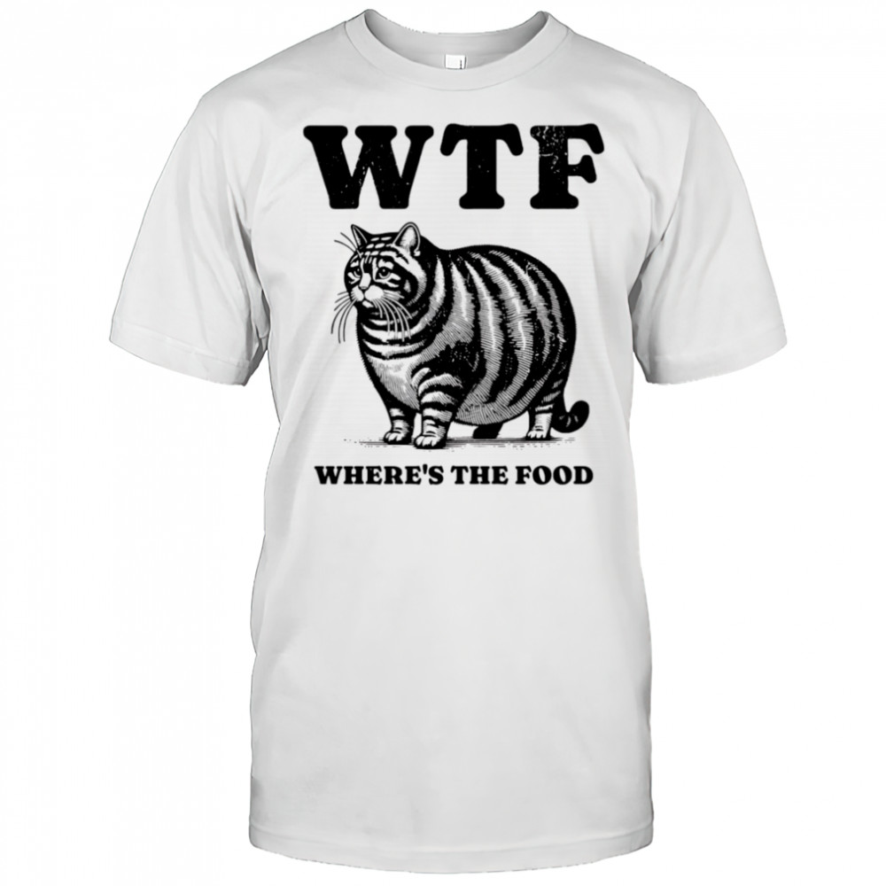 Fat cat wtf where’s the food shirt