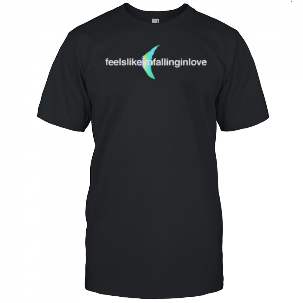 Feels like I’m falling in love shirt
