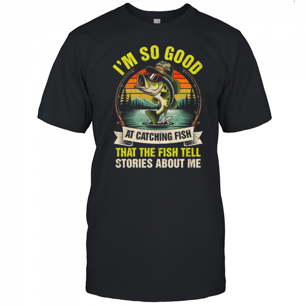 Fishing Fisherman I'm So Good At Catching Fish shirt
