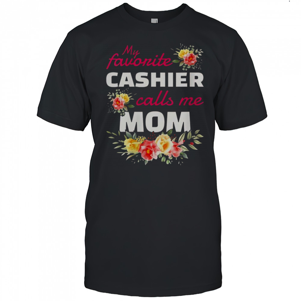 Flowers My Favorite Cashier Calls Me Mom T-Shirt