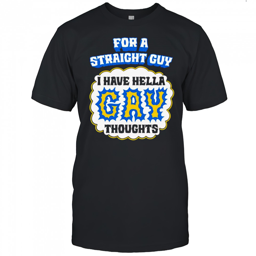 For A Straight Guy I Have Hella Gay Thoughts shirt