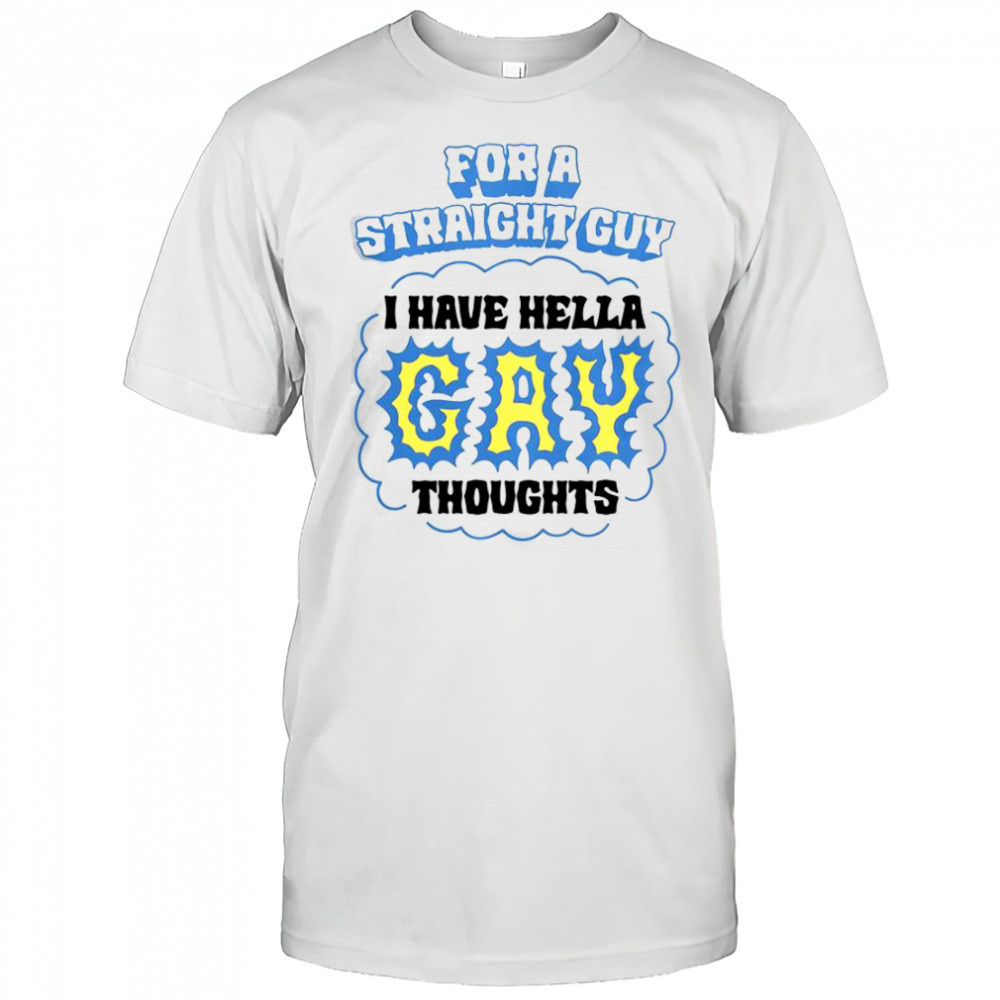 For A Straight Guy I Have Hella Gay Thoughts T-Shirt