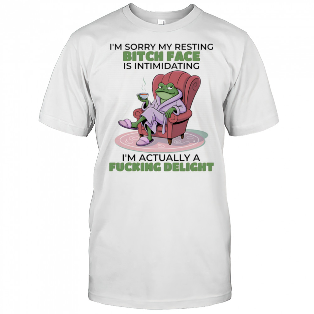Frog I’m sorry my resting bitch face is intimidating I’m actually a fucking delight shirt