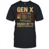 Gen X raised by TV ignored by everyone else shirt