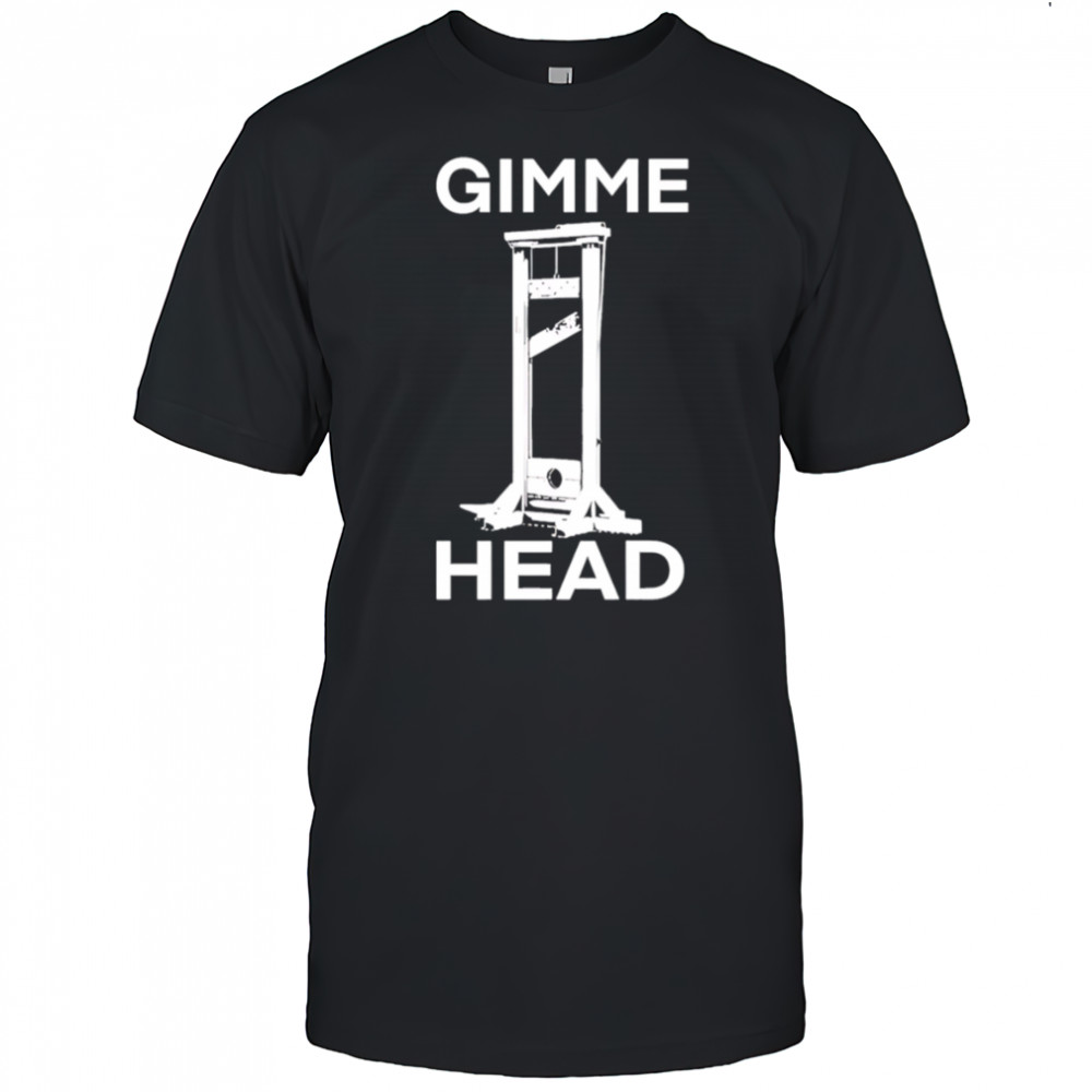 Gimme head shirt