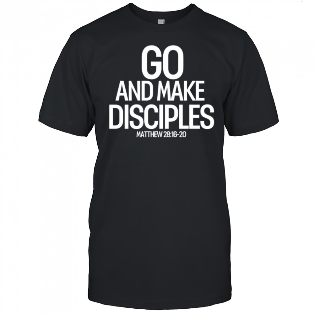 Go And Make Disciples Matthew 28-16-20 shirt
