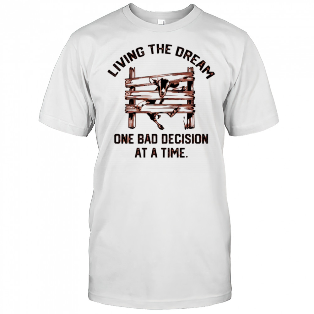 Goat living the dream one bad decision at a time shirt