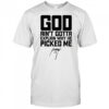 God Ain’t Gotta Explain Why He Picked Me T-Shirt