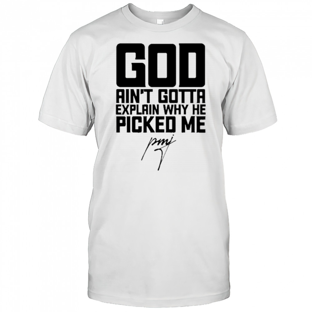 God Ain’t Gotta Explain Why He Picked Me T-Shirt